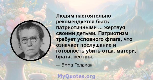 Людям настоятельно рекомендуется быть патриотичными ... жертвуя своими детьми. Патриотизм требует условного флага, что означает послушание и готовность убить отца, матери, брата, сестры.