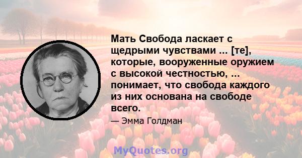 Мать Свобода ласкает с щедрыми чувствами ... [те], которые, вооруженные оружием с высокой честностью, ... понимает, что свобода каждого из них основана на свободе всего.