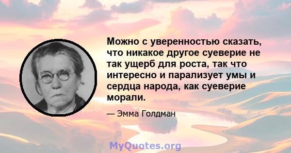 Можно с уверенностью сказать, что никакое другое суеверие не так ущерб для роста, так что интересно и парализует умы и сердца народа, как суеверие морали.