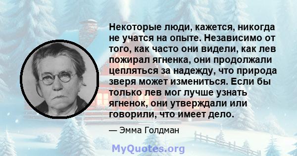 Некоторые люди, кажется, никогда не учатся на опыте. Независимо от того, как часто они видели, как лев пожирал ягненка, они продолжали цепляться за надежду, что природа зверя может измениться. Если бы только лев мог