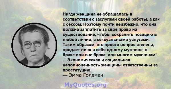 Нигде женщина не обращалась в соответствии с заслугами своей работы, а как с сексом. Поэтому почти неизбежно, что она должна заплатить за свое право на существование, чтобы сохранить позицию в любой линии, с