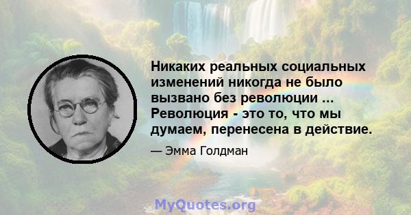 Никаких реальных социальных изменений никогда не было вызвано без революции ... Революция - это то, что мы думаем, перенесена в действие.