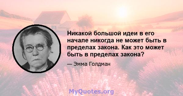 Никакой большой идеи в его начале никогда не может быть в пределах закона. Как это может быть в пределах закона?