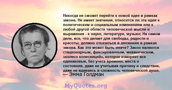 Никогда не сможет перейти к новой идее в рамках закона. Не имеет значения, относится ли эта идея к политическим и социальным изменениям или к любой другой области человеческой мысли и выражения - к науке, литературе,