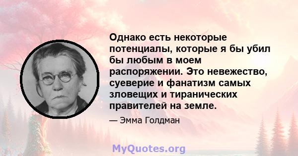 Однако есть некоторые потенциалы, которые я бы убил бы любым в моем распоряжении. Это невежество, суеверие и фанатизм самых зловещих и тиранических правителей на земле.