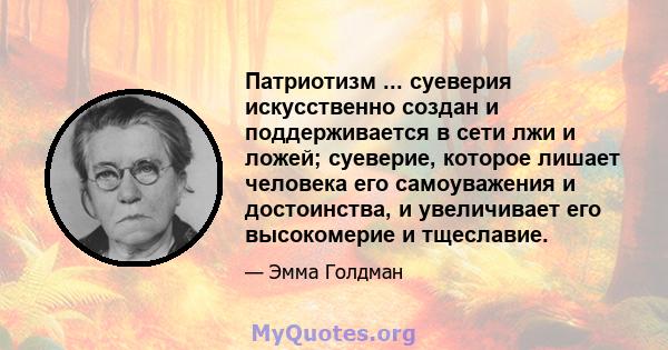 Патриотизм ... суеверия искусственно создан и поддерживается в сети лжи и ложей; суеверие, которое лишает человека его самоуважения и достоинства, и увеличивает его высокомерие и тщеславие.