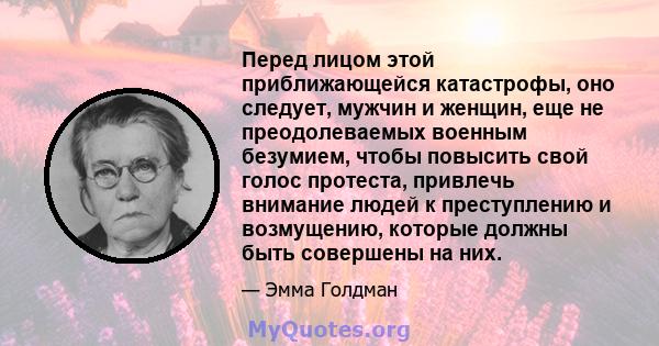 Перед лицом этой приближающейся катастрофы, оно следует, мужчин и женщин, еще не преодолеваемых военным безумием, чтобы повысить свой голос протеста, привлечь внимание людей к преступлению и возмущению, которые должны