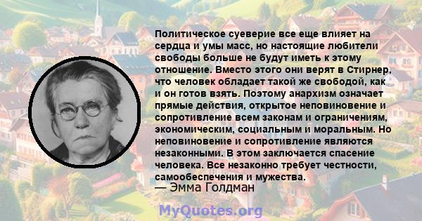 Политическое суеверие все еще влияет на сердца и умы масс, но настоящие любители свободы больше не будут иметь к этому отношение. Вместо этого они верят в Стирнер, что человек обладает такой же свободой, как и он готов