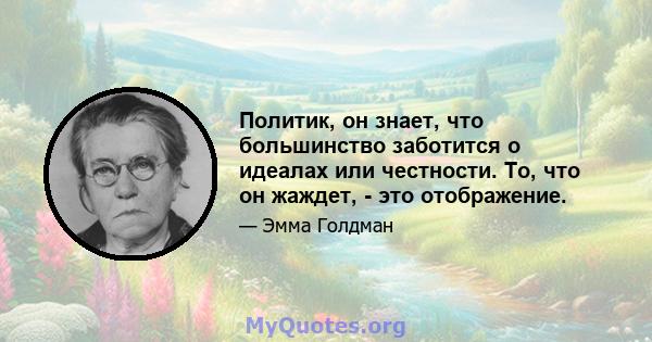 Политик, он знает, что большинство заботится о идеалах или честности. То, что он жаждет, - это отображение.