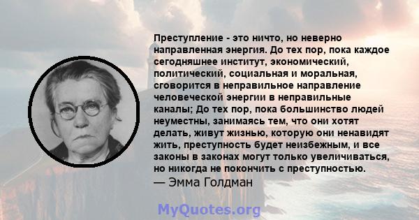 Преступление - это ничто, но неверно направленная энергия. До тех пор, пока каждое сегодняшнее институт, экономический, политический, социальная и моральная, сговорится в неправильное направление человеческой энергии в