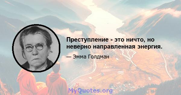 Преступление - это ничто, но неверно направленная энергия.