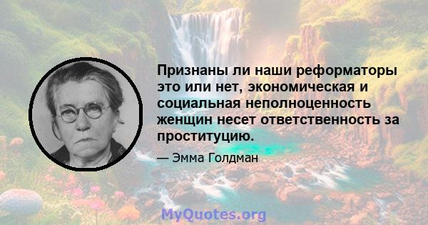 Признаны ли наши реформаторы это или нет, экономическая и социальная неполноценность женщин несет ответственность за проституцию.