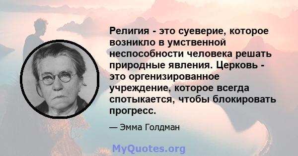 Религия - это суеверие, которое возникло в умственной неспособности человека решать природные явления. Церковь - это оргенизированное учреждение, которое всегда спотыкается, чтобы блокировать прогресс.