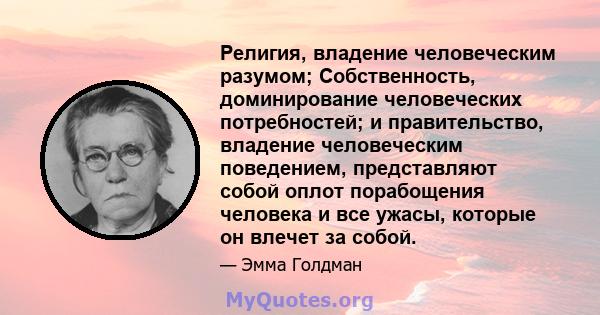 Религия, владение человеческим разумом; Собственность, доминирование человеческих потребностей; и правительство, владение человеческим поведением, представляют собой оплот порабощения человека и все ужасы, которые он