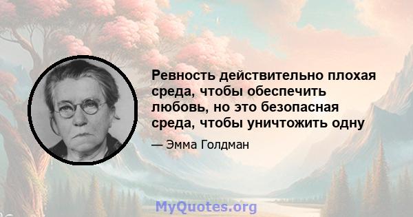 Ревность действительно плохая среда, чтобы обеспечить любовь, но это безопасная среда, чтобы уничтожить одну