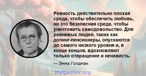 Ревность действительно плохая среда, чтобы обеспечить любовь, но это безопасная среда, чтобы уничтожить самодовольство. Для ревнивых людей, таких как допинг-пенсионеры, опускаются до самого низкого уровня и, в конце