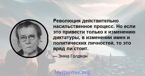 Революция действительно насильственное процесс. Но если это привести только к изменению диктатуры, в изменении имен и политических личностей, то это вряд ли стоит.