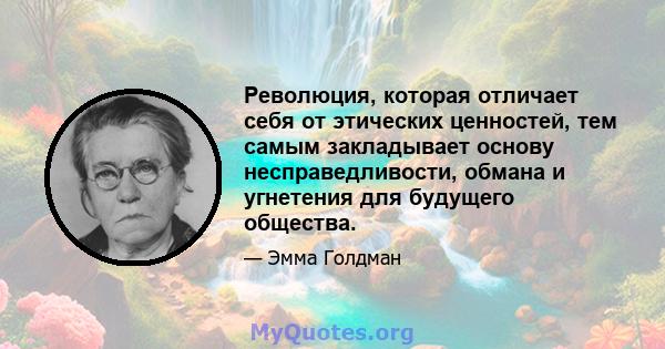 Революция, которая отличает себя от этических ценностей, тем самым закладывает основу несправедливости, обмана и угнетения для будущего общества.