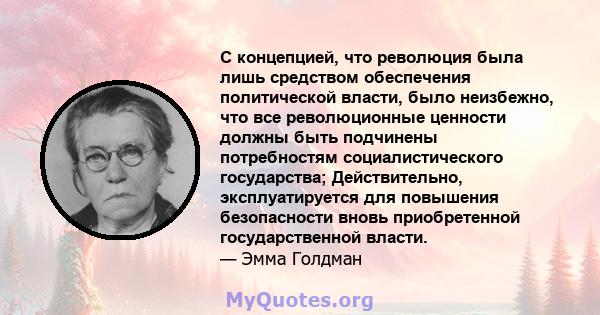 С концепцией, что революция была лишь средством обеспечения политической власти, было неизбежно, что все революционные ценности должны быть подчинены потребностям социалистического государства; Действительно,