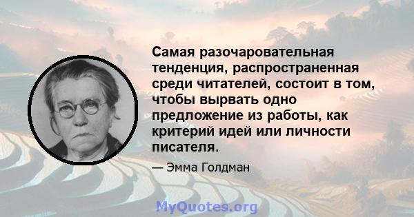 Самая разочаровательная тенденция, распространенная среди читателей, состоит в том, чтобы вырвать одно предложение из работы, как критерий идей или личности писателя.