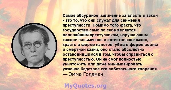 Самое абсурдное извинение за власть и закон - это то, что они служат для снижения преступности. Помимо того факта, что государство само по себе является величайшим преступником, нарушающим каждое письменное и