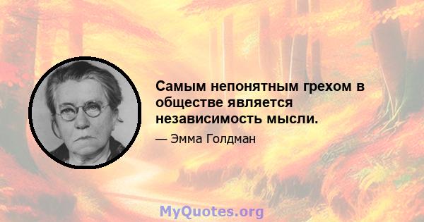 Самым непонятным грехом в обществе является независимость мысли.