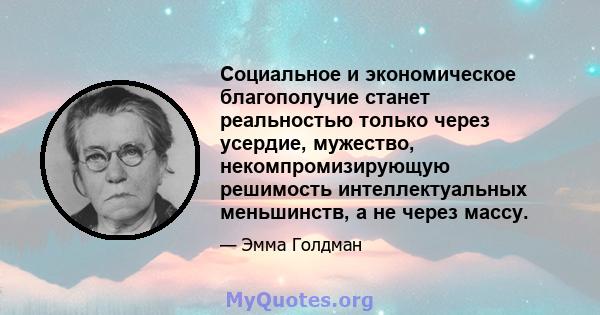 Социальное и экономическое благополучие станет реальностью только через усердие, мужество, некомпромизирующую решимость интеллектуальных меньшинств, а не через массу.