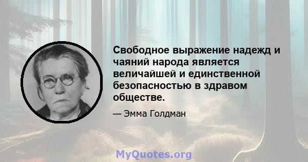 Свободное выражение надежд и чаяний народа является величайшей и единственной безопасностью в здравом обществе.