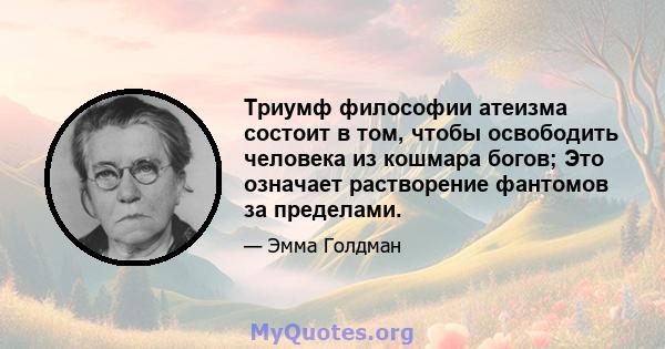 Триумф философии атеизма состоит в том, чтобы освободить человека из кошмара богов; Это означает растворение фантомов за пределами.