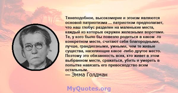 Тянеподобное, высокомерие и эгоизм являются основой патриотизма ... патриотизм предполагает, что наш глобус разделен на маленькие места, каждый из которых окружен железными воротами. Те, у кого было бы повезло родиться