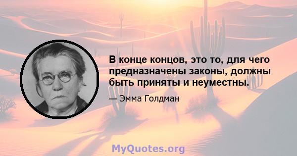 В конце концов, это то, для чего предназначены законы, должны быть приняты и неуместны.