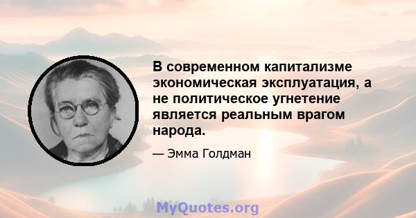 В современном капитализме экономическая эксплуатация, а не политическое угнетение является реальным врагом народа.