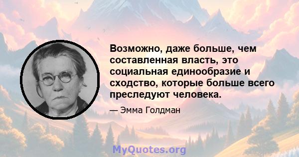 Возможно, даже больше, чем составленная власть, это социальная единообразие и сходство, которые больше всего преследуют человека.