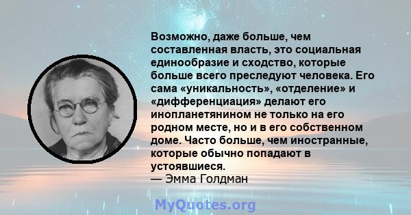 Возможно, даже больше, чем составленная власть, это социальная единообразие и сходство, которые больше всего преследуют человека. Его сама «уникальность», «отделение» и «дифференциация» делают его инопланетянином не