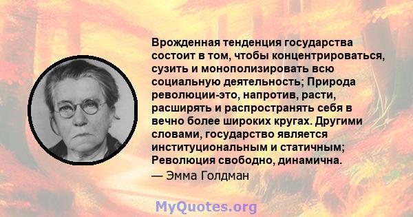 Врожденная тенденция государства состоит в том, чтобы концентрироваться, сузить и монополизировать всю социальную деятельность; Природа революции-это, напротив, расти, расширять и распространять себя в вечно более