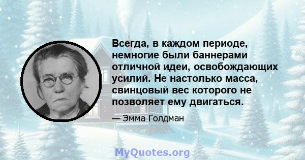 Всегда, в каждом периоде, немногие были баннерами отличной идеи, освобождающих усилий. Не настолько масса, свинцовый вес которого не позволяет ему двигаться.