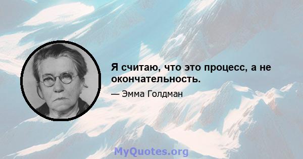 Я считаю, что это процесс, а не окончательность.