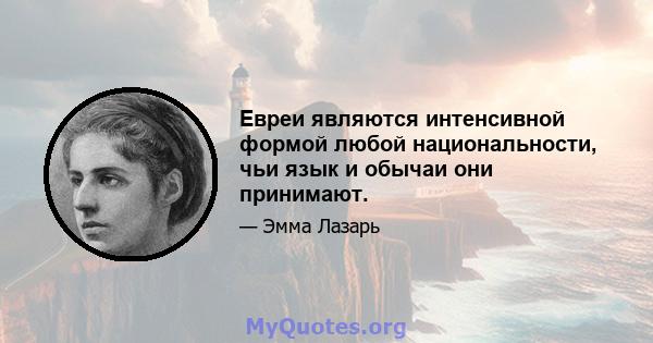 Евреи являются интенсивной формой любой национальности, чьи язык и обычаи они принимают.