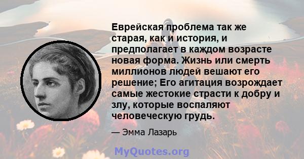 Еврейская проблема так же старая, как и история, и предполагает в каждом возрасте новая форма. Жизнь или смерть миллионов людей вешают его решение; Его агитация возрождает самые жестокие страсти к добру и злу, которые