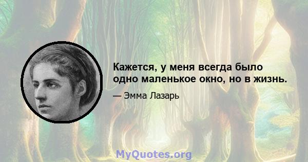 Кажется, у меня всегда было одно маленькое окно, но в жизнь.