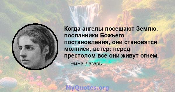 Когда ангелы посещают Землю, посланники Божьего постановления, они становятся молнией, ветер: перед престолом все они живут огнем.