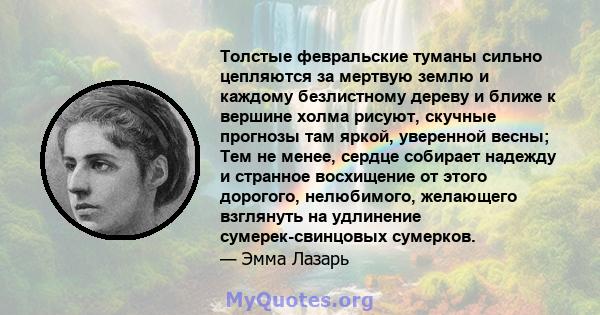 Толстые февральские туманы сильно цепляются за мертвую землю и каждому безлистному дереву и ближе к вершине холма рисуют, скучные прогнозы там яркой, уверенной весны; Тем не менее, сердце собирает надежду и странное