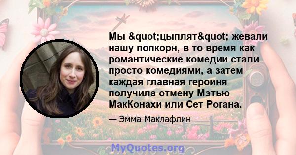 Мы "цыплят" жевали нашу попкорн, в то время как романтические комедии стали просто комедиями, а затем каждая главная героиня получила отмену Мэтью МакКонахи или Сет Рогана.