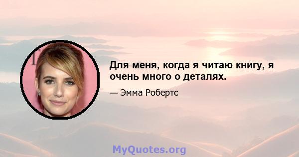 Для меня, когда я читаю книгу, я очень много о деталях.