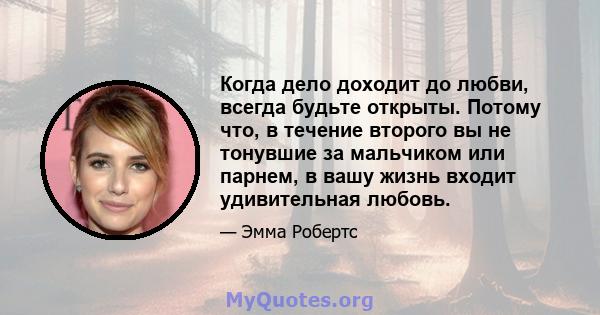 Когда дело доходит до любви, всегда будьте открыты. Потому что, в течение второго вы не тонувшие за мальчиком или парнем, в вашу жизнь входит удивительная любовь.