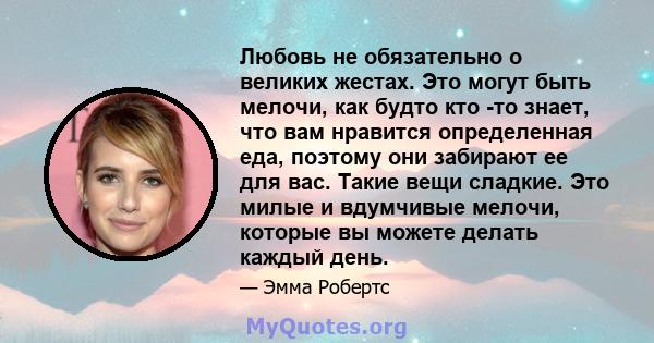 Любовь не обязательно о великих жестах. Это могут быть мелочи, как будто кто -то знает, что вам нравится определенная еда, поэтому они забирают ее для вас. Такие вещи сладкие. Это милые и вдумчивые мелочи, которые вы