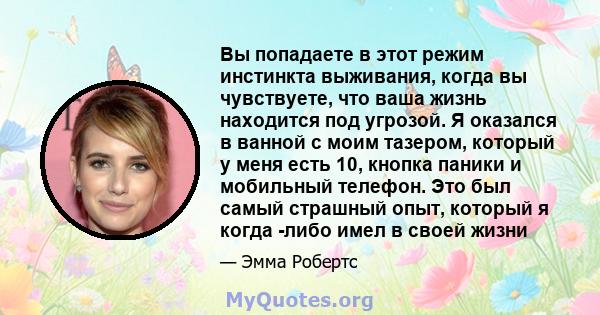 Вы попадаете в этот режим инстинкта выживания, когда вы чувствуете, что ваша жизнь находится под угрозой. Я оказался в ванной с моим тазером, который у меня есть 10, кнопка паники и мобильный телефон. Это был самый