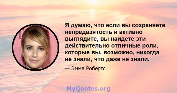 Я думаю, что если вы сохраняете непредвзятость и активно выглядите, вы найдете эти действительно отличные роли, которые вы, возможно, никогда не знали, что даже не знали.