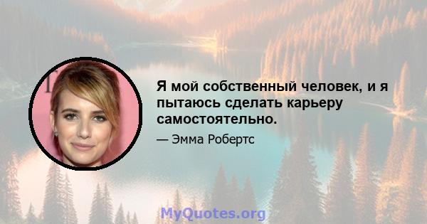 Я мой собственный человек, и я пытаюсь сделать карьеру самостоятельно.