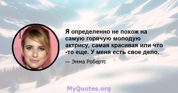 Я определенно не похож на самую горячую молодую актрису, самая красивая или что -то еще. У меня есть свое дело.